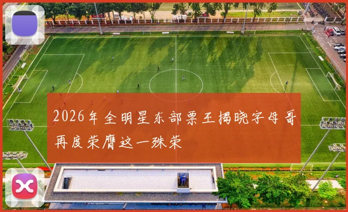 2026年全明星东部票王揭晓字母哥再度荣膺这一殊荣