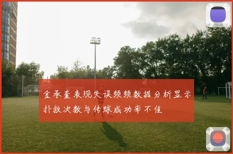 金承奎表现失误频频数据分析显示扑救次数与传球成功率不佳