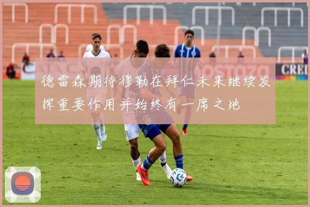 德雷森期待穆勒在拜仁未来继续发挥重要作用并始终有一席之地