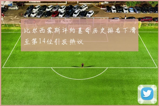 比尔西蒙斯评约基奇历史排名下滑至第14位引发热议