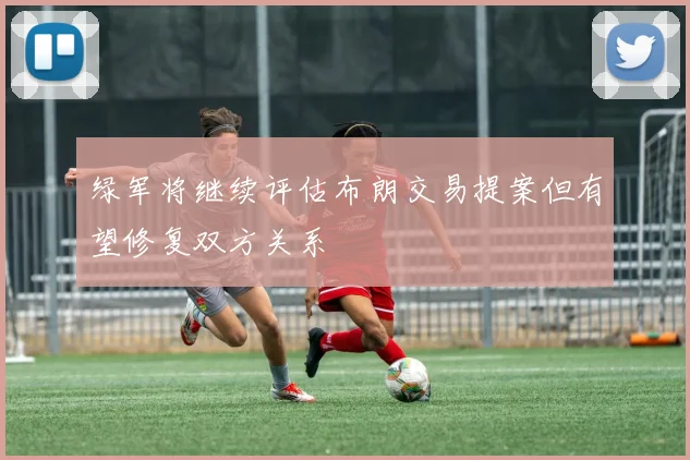 绿军将继续评估布朗交易提案但有望修复双方关系