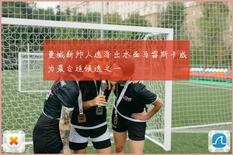 曼城新帅人选浮出水面马雷斯卡成为最合适候选之一