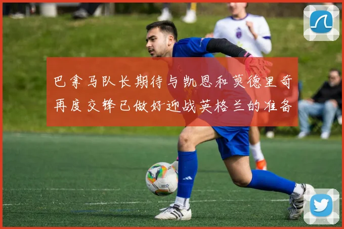 巴拿马队长期待与凯恩和莫德里奇再度交锋已做好迎战英格兰的准备