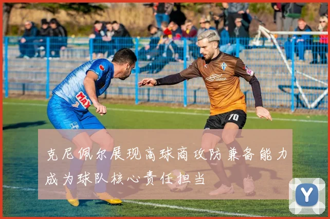 克尼佩尔展现高球商攻防兼备能力成为球队核心责任担当