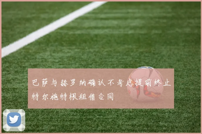 巴萨与赫罗纳确认不考虑提前终止特尔施特根租借合同