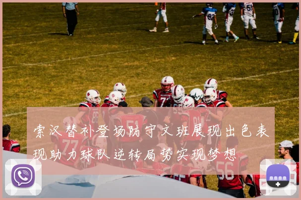 索汉替补登场防守文班展现出色表现助力球队逆转局势实现梦想