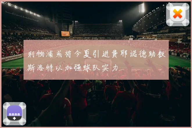 利物浦或将今夏引进费耶诺德助教斯洛特以加强球队实力