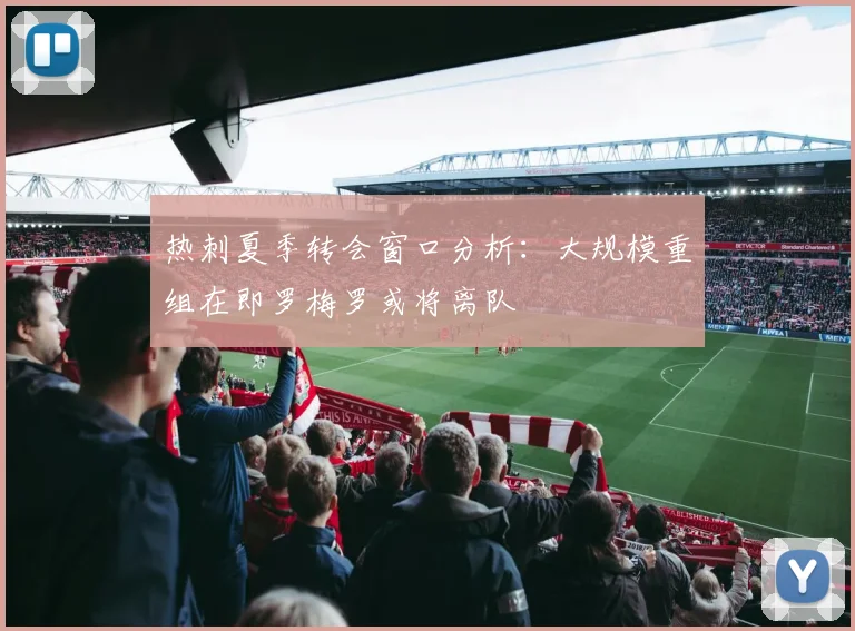 热刺夏季转会窗口分析：大规模重组在即罗梅罗或将离队