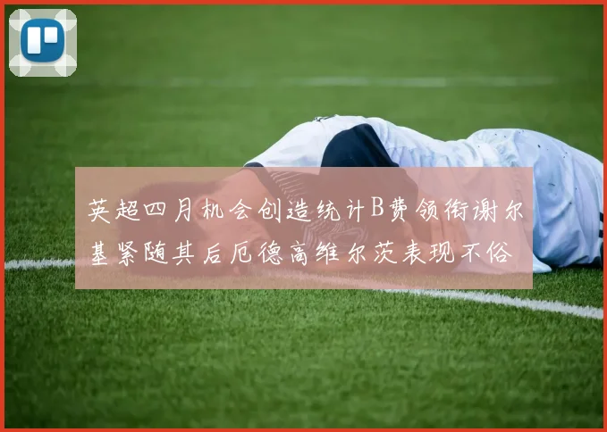 英超四月机会创造统计B费领衔谢尔基紧随其后厄德高维尔茨表现不俗