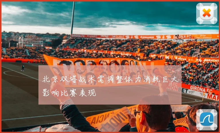 北京双塔战术需调整体力消耗巨大影响比赛表现