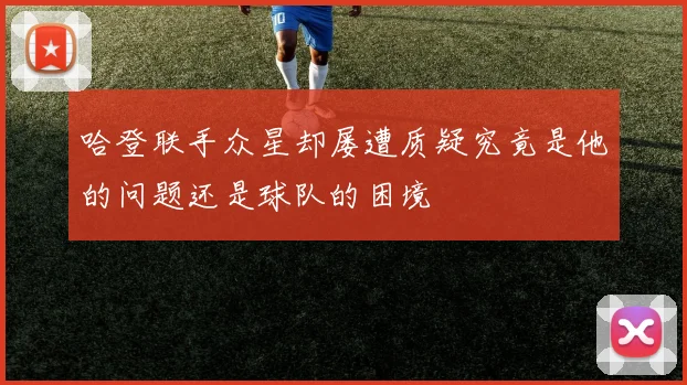 哈登联手众星却屡遭质疑究竟是他的问题还是球队的困境