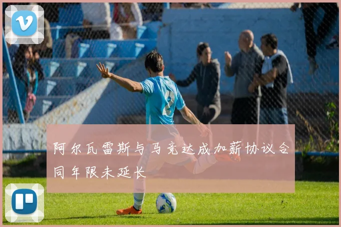 阿尔瓦雷斯与马竞达成加薪协议合同年限未延长