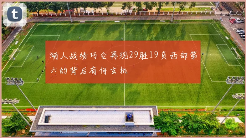 湖人战绩巧合再现29胜19负西部第六的背后有何玄机