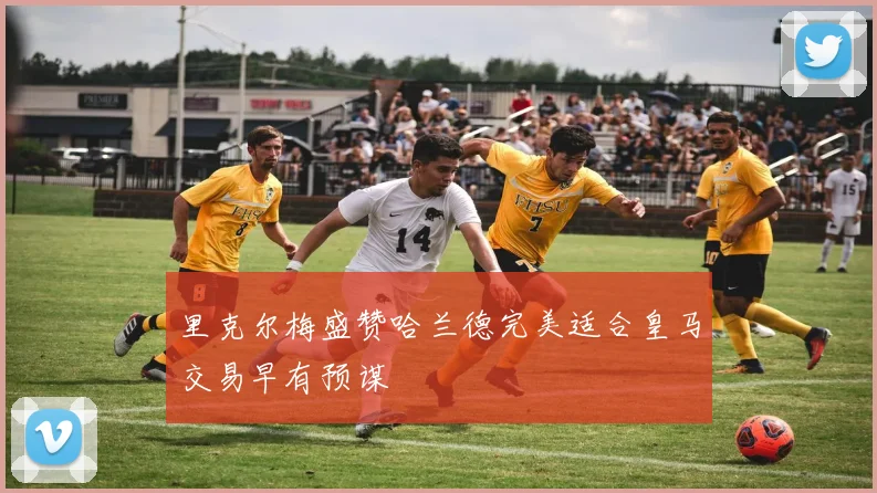 里克尔梅盛赞哈兰德完美适合皇马交易早有预谋